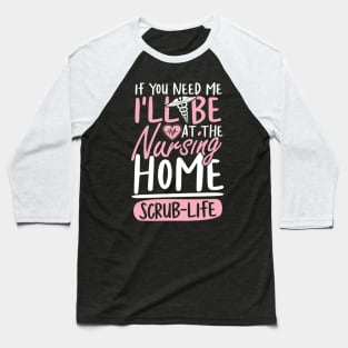 If You Need Me I'll be at The Nursing Home Scrub Life Baseball T-Shirt